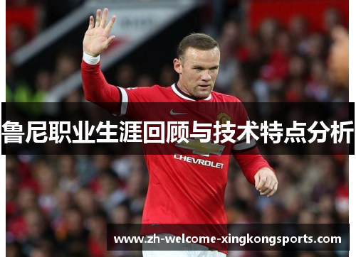 鲁尼职业生涯回顾与技术特点分析